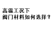 高溫工況下閥門材料如何選擇？